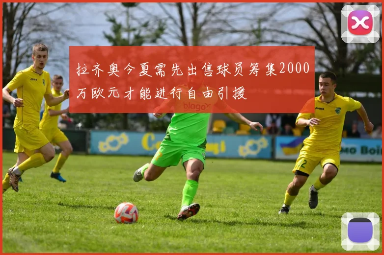 拉齐奥今夏需先出售球员筹集2000万欧元才能进行自由引援