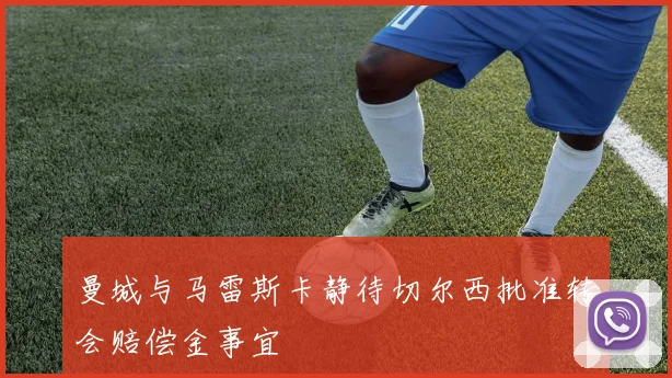 曼城与马雷斯卡静待切尔西批准转会赔偿金事宜