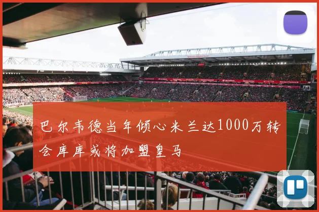 巴尔韦德当年倾心米兰达1000万转会库库或将加盟皇马