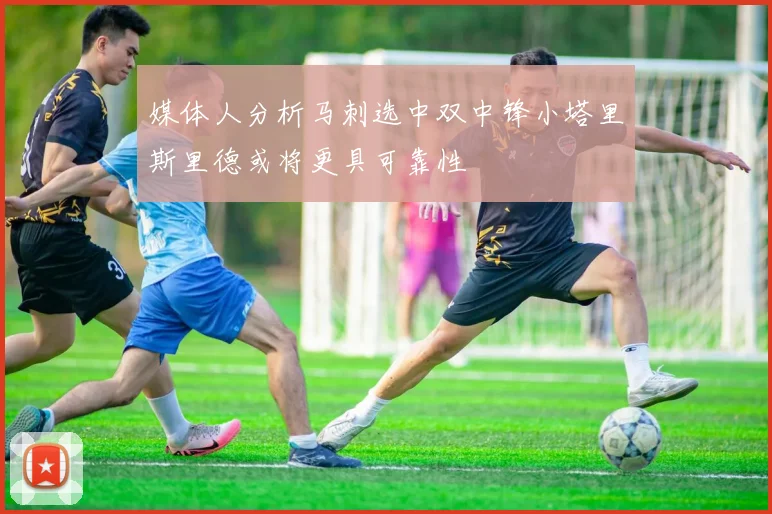 媒体人分析马刺选中双中锋小塔里斯里德或将更具可靠性