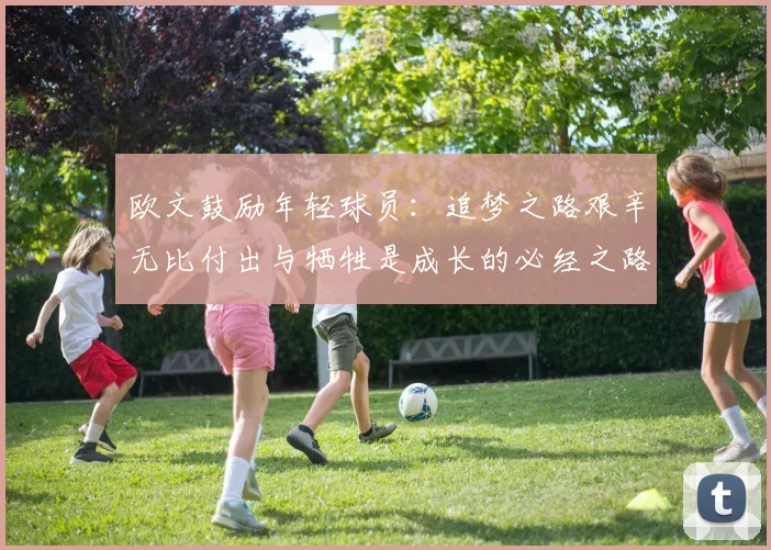 欧文鼓励年轻球员：追梦之路艰辛无比付出与牺牲是成长的必经之路