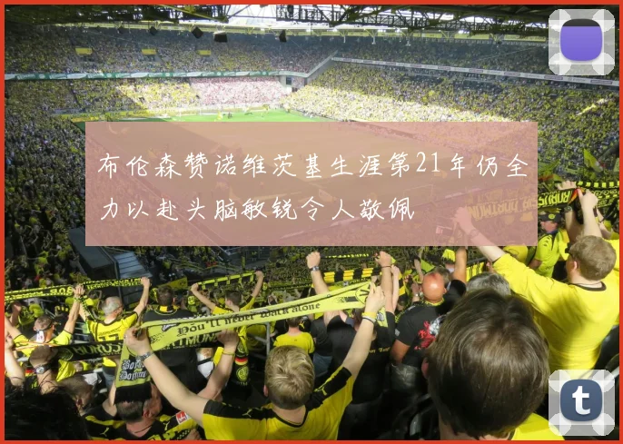 布伦森赞诺维茨基生涯第21年仍全力以赴头脑敏锐令人敬佩