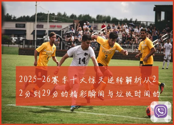 2025-26赛季十大惊天逆转解析从22分到29分的精彩瞬间与垃圾时间的真实定义